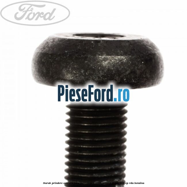 Surub prindere centura fata Ford Escort 1995-1998 1.8 16V 105 cp RDA benzina