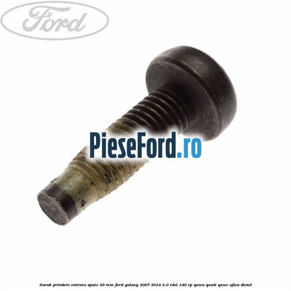 Surub prindere centura spate 29 mm Ford Galaxy 2007-2014 2.0 TDCi 140 cp Surub prindere centura spate 29 mm Ford Galaxy 2007-2014 2.0 TDCi 140 cp QXWA, QXWB, QXWC, UFWA diesel