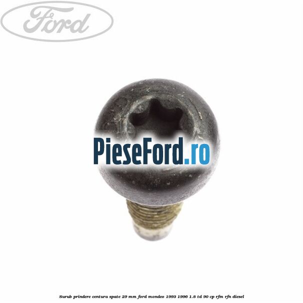 Surub prindere centura spate 29 mm Ford Mondeo 1993-1996 1.8 TD 90 cp RFM, RFN diesel