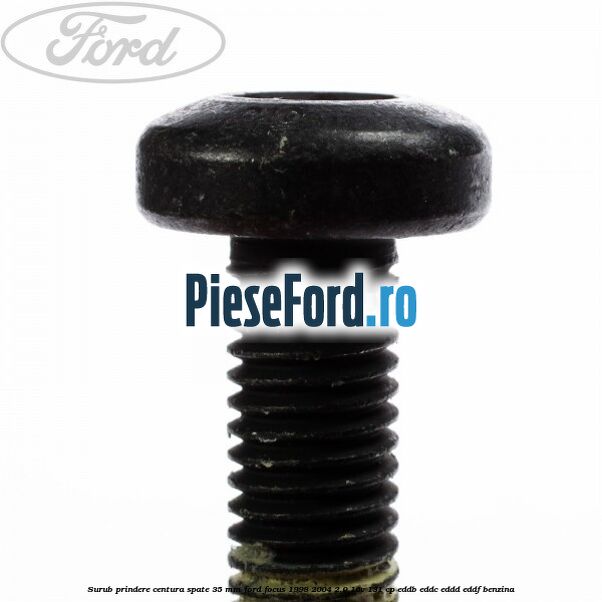 Surub prindere centura spate 35 mm Ford Focus 1998-2004 2.0 16V 131 cp EDDB, EDDC, EDDD, EDDF benzina