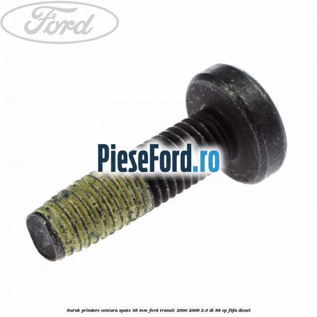 Surub prindere centura spate 35 mm Ford Transit 2000-2006 2.0 DI 86 cp F3FA diesel