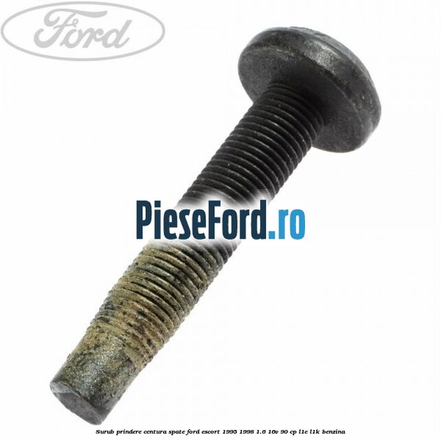 Surub prindere centura spate Ford Escort 1995-1998 1.6 16V 90 cp L1E, L1K benzina