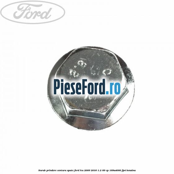 Surub prindere centura spate Ford Ka 2009-2016 1.2 69 cp 169A4000, FP4 benzina