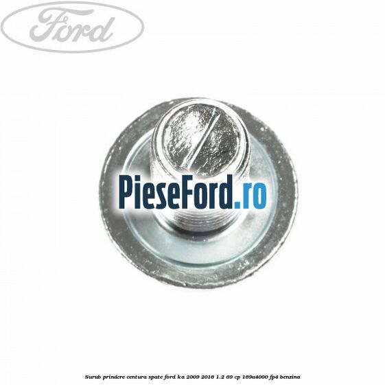 Surub prindere centura spate Ford Ka 2009-2016 1.2 69 cp 169A4000, FP4 benzina