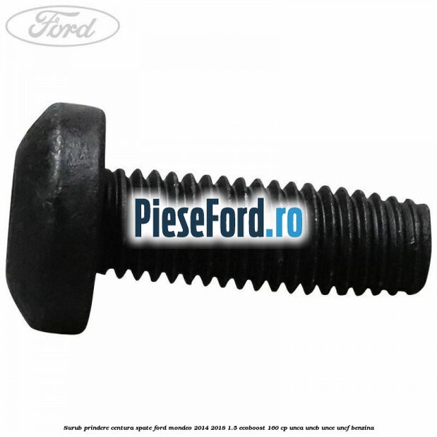 Surub prindere centura spate Ford Mondeo 2014-2018 1.5 EcoBoost 160 cp Surub prindere centura spate Ford Mondeo 2014-2018 1.5 EcoBoost 160 cp UNCA, UNCB, UNCE, UNCF benzina