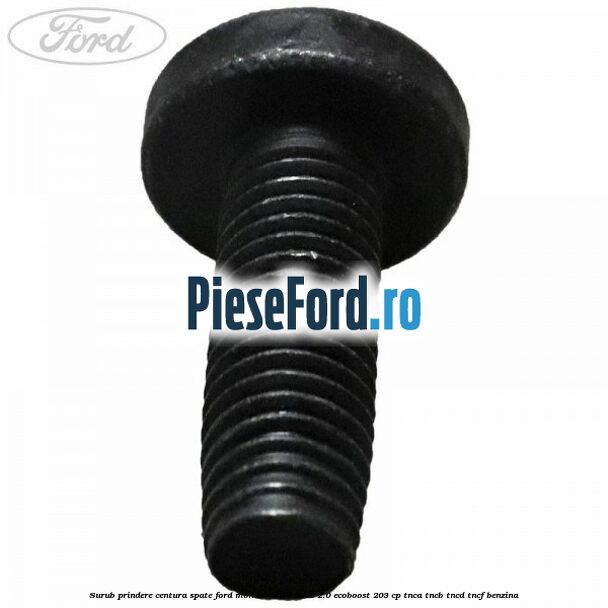 Surub prindere centura spate Ford Mondeo 2014-2018 2.0 EcoBoost 203 cp TNCA, TNCB, TNCD, TNCF benzina