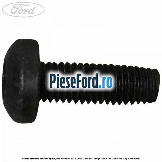Surub prindere centura spate Ford Mondeo 2014-2018 2.0 TDCi 150 cp T7CA, T7CC, T7CD, T7CE, T7CF, T7CN diesel
