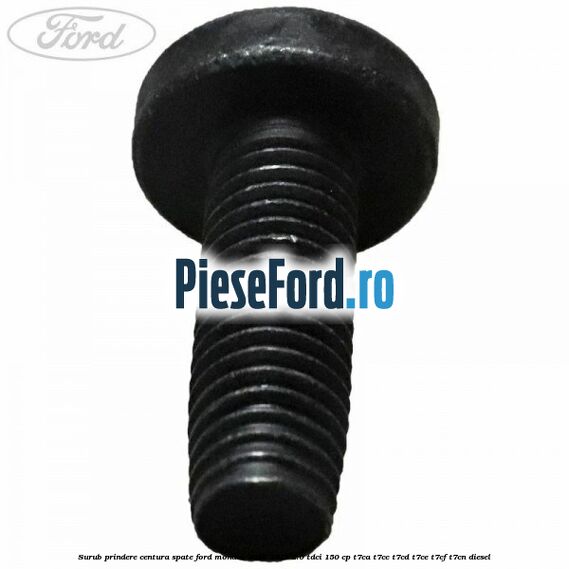 Surub prindere centura spate Ford Mondeo 2014-2018 2.0 TDCi 150 cp T7CA, T7CC, T7CD, T7CE, T7CF, T7CN diesel