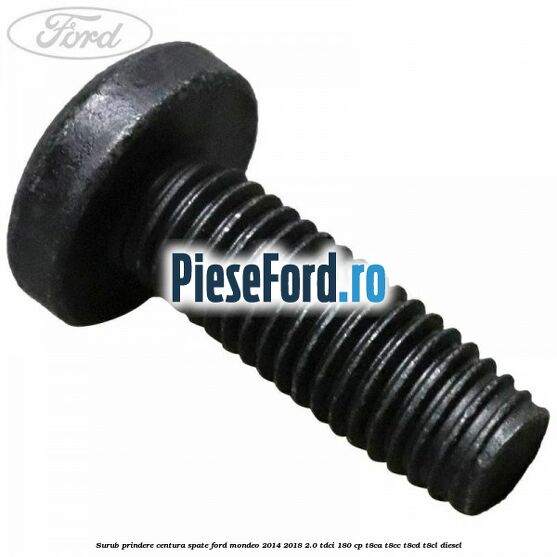 Surub prindere centura spate Ford Mondeo 2014-2018 2.0 TDCi 180 cp T8CA, T8CC, T8CD, T8CL diesel