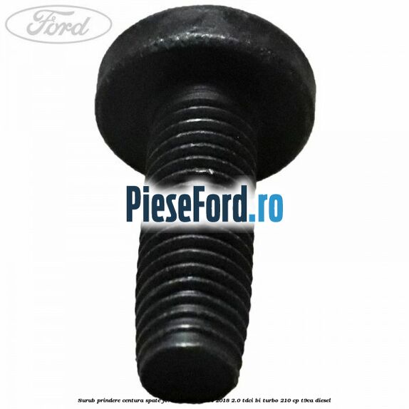 Surub prindere centura spate Ford Mondeo 2014-2018 2.0 TDCi Bi-Turbo 210 cp T9CA diesel