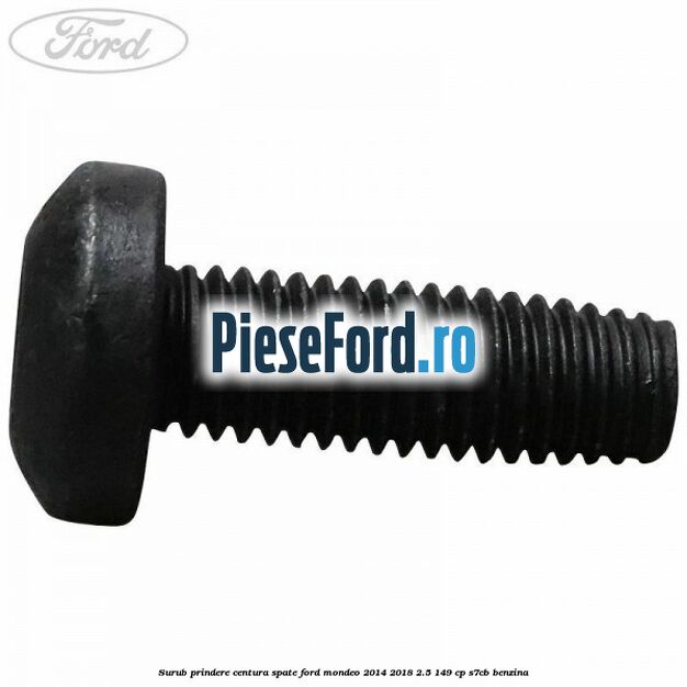 Surub prindere centura spate Ford Mondeo 2014-2018 2.5 149 cp S7CB benzina