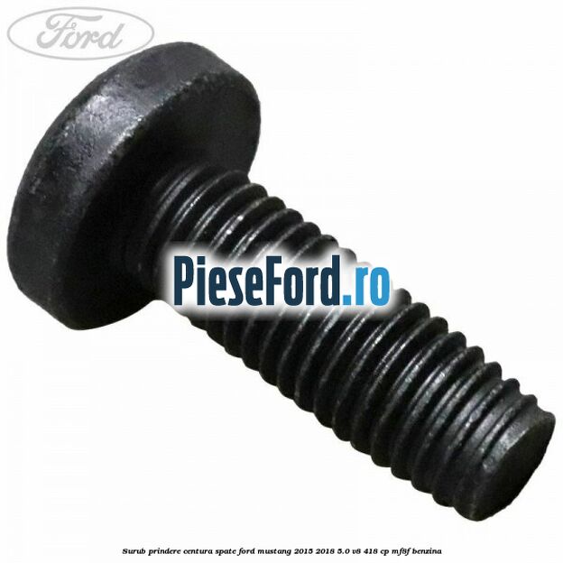 Surub prindere centura spate Ford Mustang 2015-2018 5.0 V8 418 cp Surub prindere centura spate Ford Mustang 2015-2018 5.0 V8 418 cp MF8F benzina