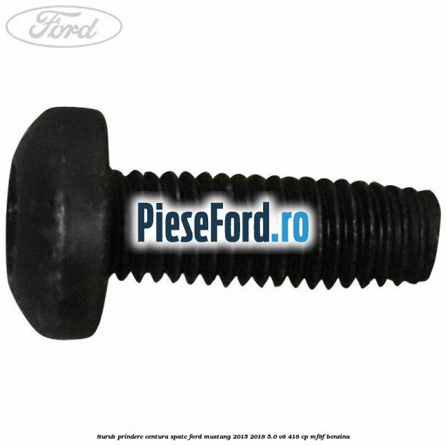 Surub prindere centura spate Ford Mustang 2015-2018 5.0 V8 418 cp Surub prindere centura spate Ford Mustang 2015-2018 5.0 V8 418 cp MF8F benzina
