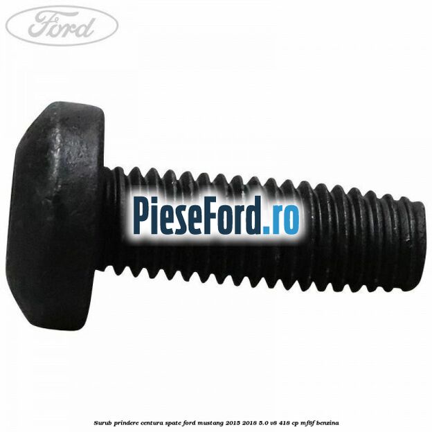 Surub prindere centura spate Ford Mustang 2015-2018 5.0 V8 418 cp Surub prindere centura spate Ford Mustang 2015-2018 5.0 V8 418 cp MF8F benzina