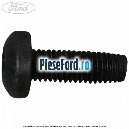 Surub prindere centura spate Ford Mustang 2018-2022 2.3 EcoBoost 290 cp C23HD0D benzina