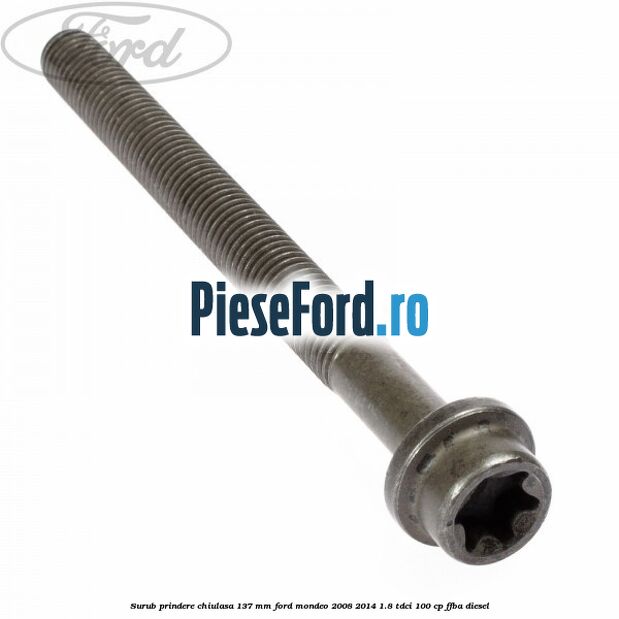 Surub prindere chiulasa 137 mm Ford Mondeo 2008-2014 1.8 TDCi 100 cp Surub prindere chiulasa 137 mm Ford Mondeo 2008-2014 1.8 TDCi 100 cp FFBA diesel