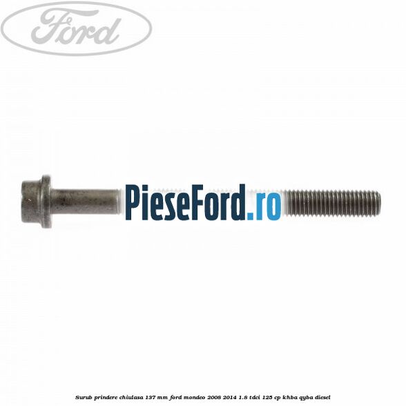 Surub prindere chiulasa 137 mm Ford Mondeo 2008-2014 1.8 TDCi 125 cp KHBA, QYBA diesel