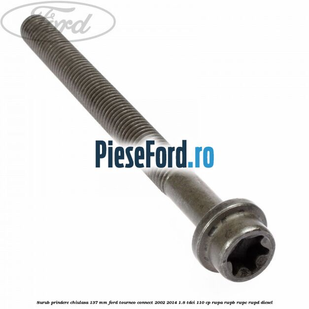 Surub prindere chiulasa 137 mm Ford Tourneo Connect 2002-2014 1.8 TDCi 110 cp RWPA, RWPB, RWPC, RWPD diesel