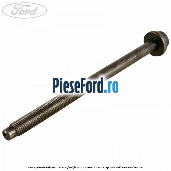 Surub prindere chiulasa 141 mm Ford Focus 2011-2014 2.0 ST 250 cp R9DA, R9DB, R9DC, R9DD benzina