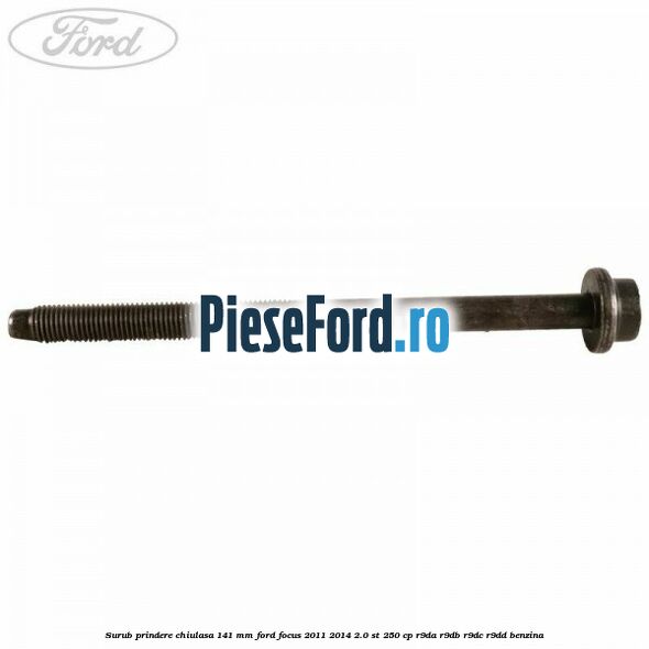 Surub prindere chiulasa 141 mm Ford Focus 2011-2014 2.0 ST 250 cp R9DA, R9DB, R9DC, R9DD benzina