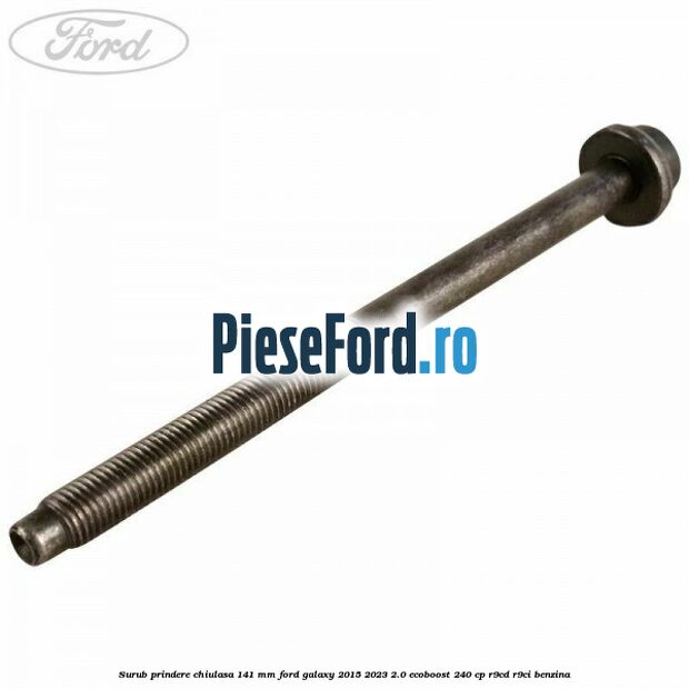 Surub prindere chiulasa 141 mm Ford Galaxy 2015-2023 2.0 EcoBoost 240 cp R9CD, R9CI benzina