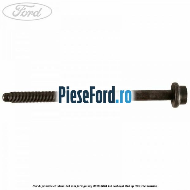 Surub prindere chiulasa 141 mm Ford Galaxy 2015-2023 2.0 EcoBoost 240 cp R9CD, R9CI benzina