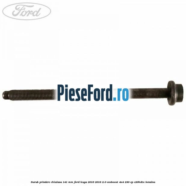 Surub prindere chiulasa 141 mm Ford Kuga 2016-2018 2.0 EcoBoost 4x4 230 cp C20HDTX benzina