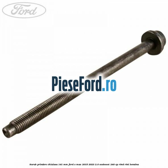 Surub prindere chiulasa 141 mm Ford S-Max 2015-2023 2.0 EcoBoost 240 cp R9CD, R9CI benzina