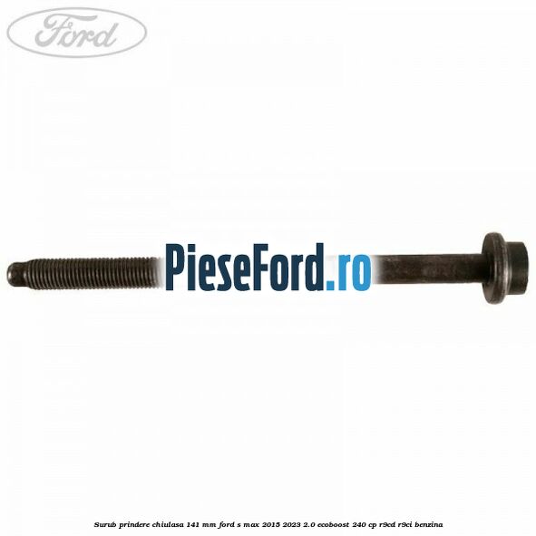 Surub prindere chiulasa 141 mm Ford S-Max 2015-2023 2.0 EcoBoost 240 cp R9CD, R9CI benzina