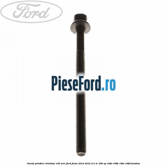 Surub prindere chiulasa 145 mm Ford Focus 2014-2018 2.0 ST 250 cp R9DA, R9DB, R9DC, R9DD benzina