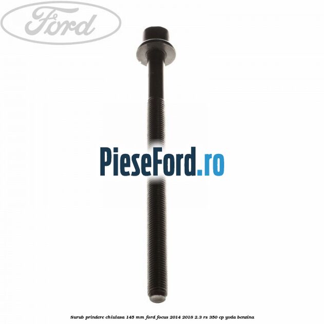 Surub prindere chiulasa 145 mm Ford Focus 2014-2018 2.3 RS 350 cp YVDA benzina