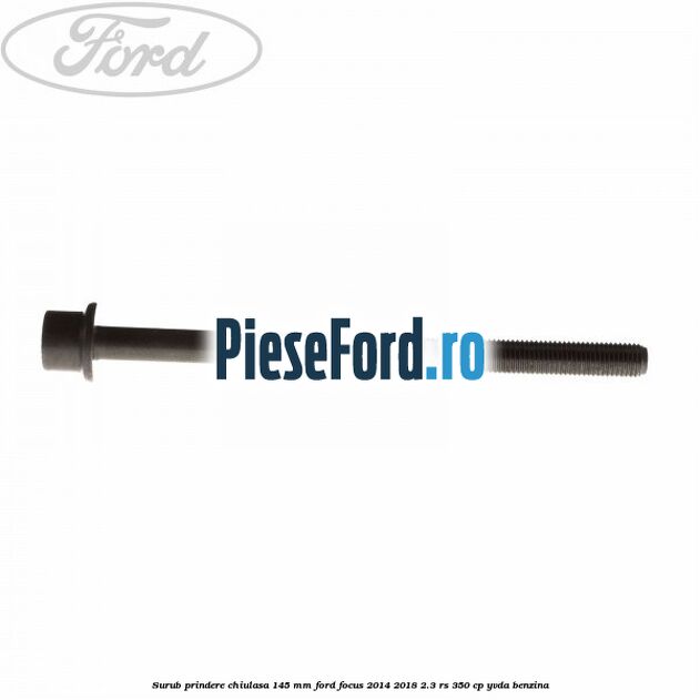 Surub prindere chiulasa 145 mm Ford Focus 2014-2018 2.3 RS 350 cp YVDA benzina