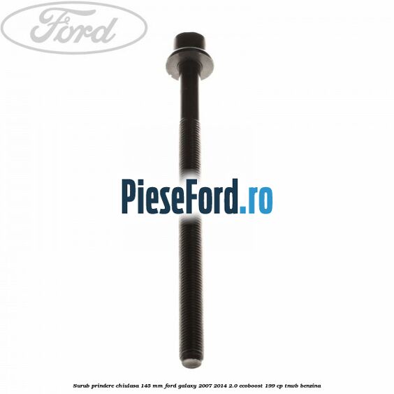 Surub prindere chiulasa 145 mm Ford Galaxy 2007-2014 2.0 EcoBoost 199 cp TNWB benzina