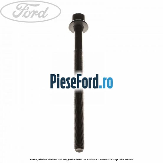 Surub prindere chiulasa 145 mm Ford Mondeo 2008-2014 2.0 EcoBoost 203 cp TNBA benzina