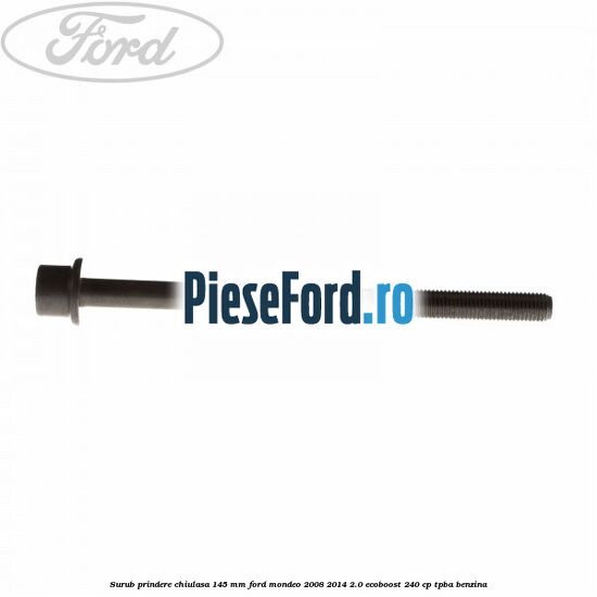 Surub prindere chiulasa 145 mm Ford Mondeo 2008-2014 2.0 EcoBoost 240 cp TPBA benzina