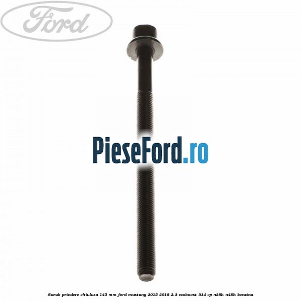 Surub prindere chiulasa 145 mm Ford Mustang 2015-2018 2.3 EcoBoost 314 cp N38H, N48H benzina