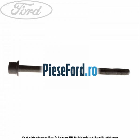 Surub prindere chiulasa 145 mm Ford Mustang 2015-2018 2.3 EcoBoost 314 cp N38H, N48H benzina