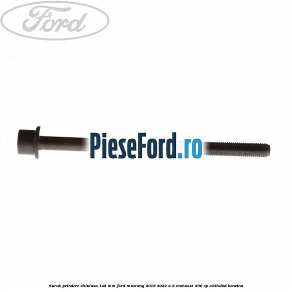 Surub prindere chiulasa 145 mm Ford Mustang 2018-2022 2.3 EcoBoost 290 cp C23HD0D benzina