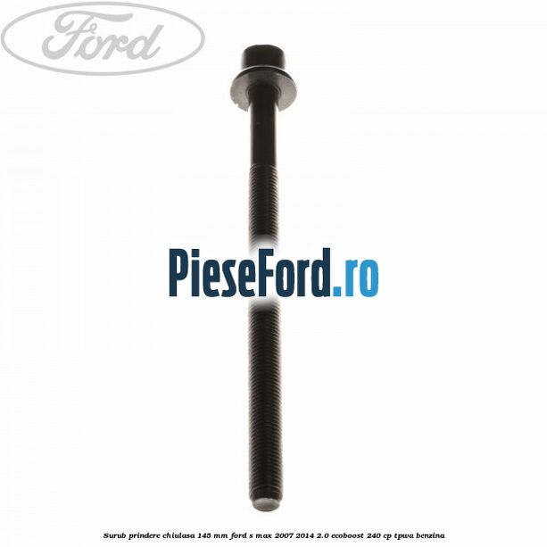 Surub prindere chiulasa 145 mm Ford S-Max 2007-2014 2.0 EcoBoost 240 cp TPWA benzina