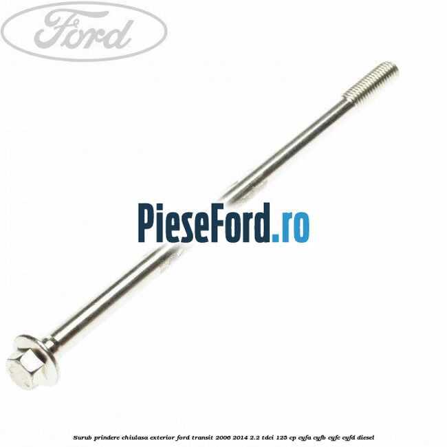 Surub prindere chiulasa exterior Ford Transit 2006-2014 2.2 TDCi 125 cp CYFA, CYFB, CYFC, CYFD diesel