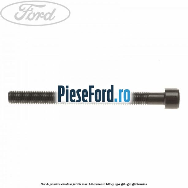 Surub prindere chiulasa Ford B-Max 1.0 EcoBoost 100 cp SFJA, SFJB, SFJC, SFJD benzina