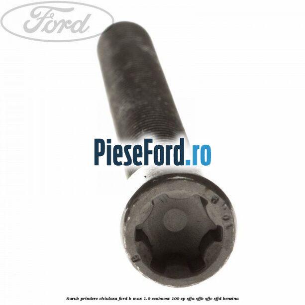Surub prindere chiulasa Ford B-Max 1.0 EcoBoost 100 cp SFJA, SFJB, SFJC, SFJD benzina