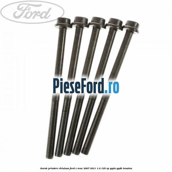 Surub prindere chiulasa Ford C-Max 2007-2011 1.8 125 cp Surub prindere chiulasa Ford C-Max 2007-2011 1.8 125 cp QQDA, QQDB benzina