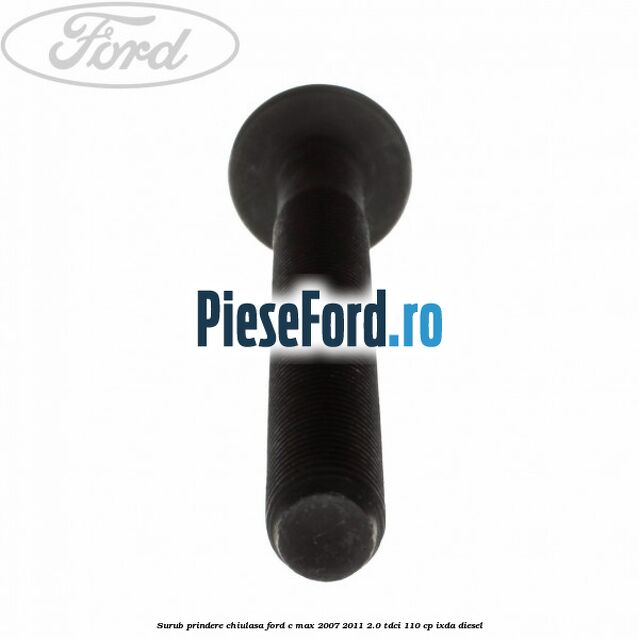 Surub prindere chiulasa Ford C-Max 2007-2011 2.0 TDCi 110 cp Surub prindere chiulasa Ford C-Max 2007-2011 2.0 TDCi 110 cp IXDA diesel