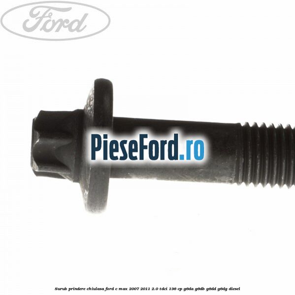 Surub prindere chiulasa Ford C-Max 2007-2011 2.0 TDCi 136 cp G6DA, G6DB, G6DD, G6DG diesel