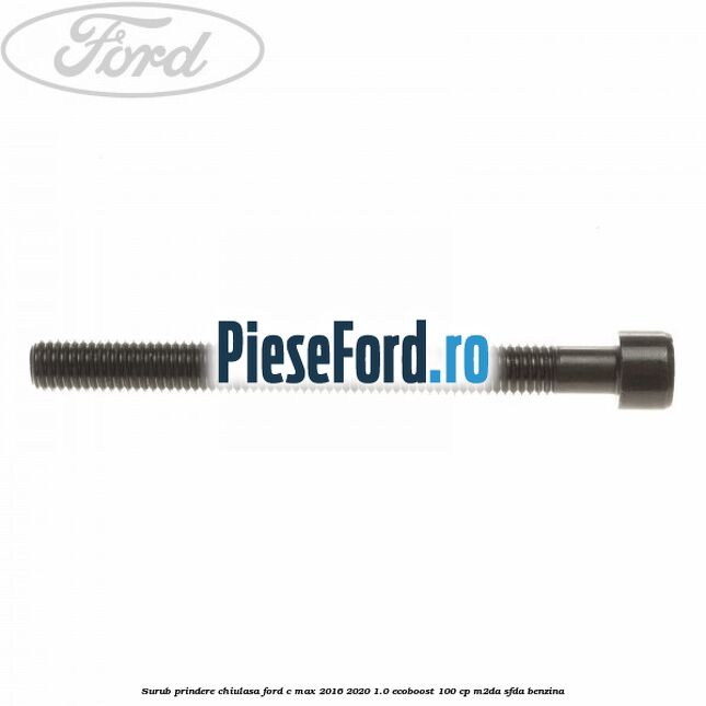 Surub prindere chiulasa Ford C-Max 2016-2020 1.0 EcoBoost 100 cp Surub prindere chiulasa Ford C-Max 2016-2020 1.0 EcoBoost 100 cp M2DA, SFDA benzina