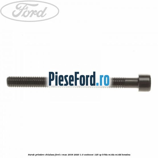 Surub prindere chiulasa Ford C-Max 2016-2020 1.0 EcoBoost 125 cp B7DA, M1DA, M1DD benzina