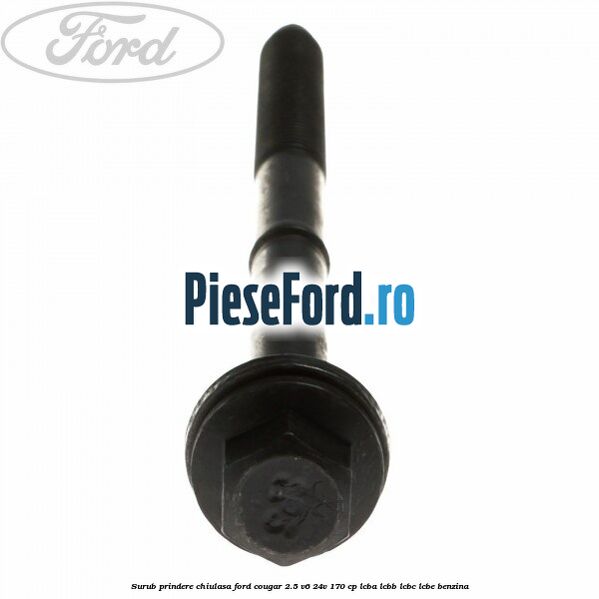 Surub prindere chiulasa Ford Cougar 2.5 V6 24V 170 cp LCBA, LCBB, LCBC, LCBE benzina
