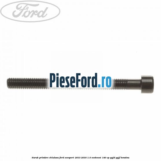 Surub prindere chiulasa Ford EcoSport 2013-2018 1.0 EcoBoost 140 cp Surub prindere chiulasa Ford EcoSport 2013-2018 1.0 EcoBoost 140 cp YYJD, YYJF benzina