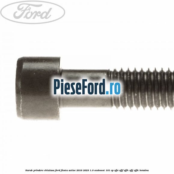 Surub prindere chiulasa Ford Fiesta Active 2018-2023 1.0 EcoBoost 101 cp SFJE, SFJF, SFJH, SFJJ, SFJK benzina